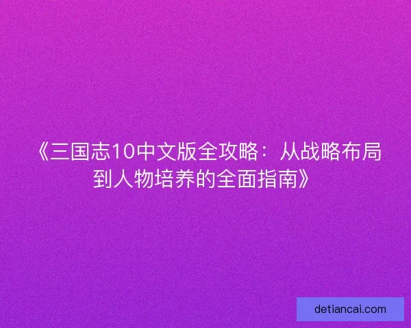 《三国志10中文版全攻略：从战略布局到人物培养的全面指南》