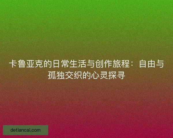 卡鲁亚克的日常生活与创作旅程：自由与孤独交织的心灵探寻
