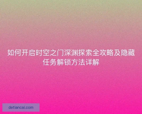 如何开启时空之门深渊探索全攻略及隐藏任务解锁方法详解