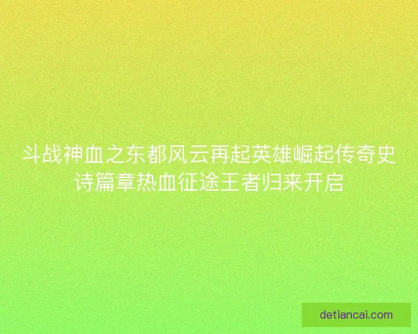 斗战神血之东都风云再起英雄崛起传奇史诗篇章热血征途王者归来开启