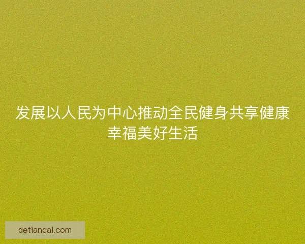 发展以人民为中心推动全民健身共享健康幸福美好生活