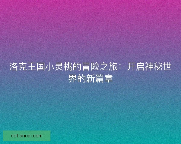 洛克王国小灵桃的冒险之旅：开启神秘世界的新篇章