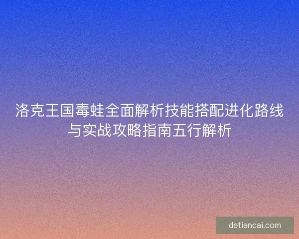 洛克王国毒蛙全面解析技能搭配进化路线与实战攻略指南五行解析