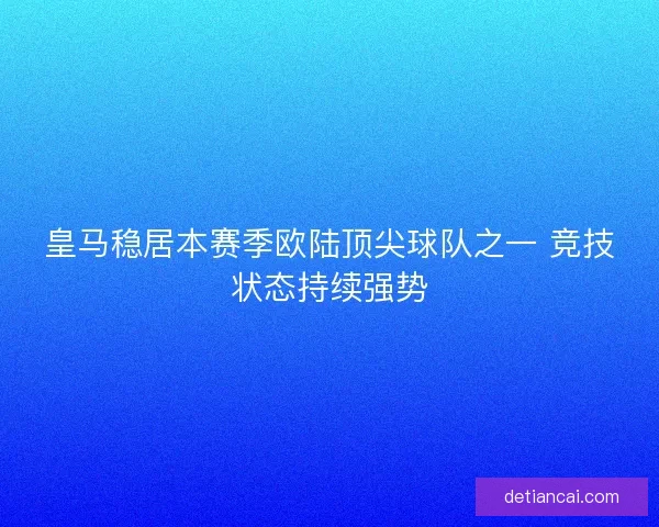 皇马稳居本赛季欧陆顶尖球队之一 竞技状态持续强势