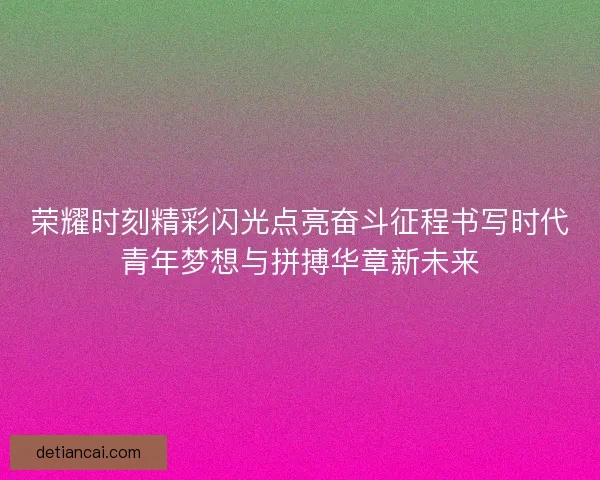 荣耀时刻精彩闪光点亮奋斗征程书写时代青年梦想与拼搏华章新未来