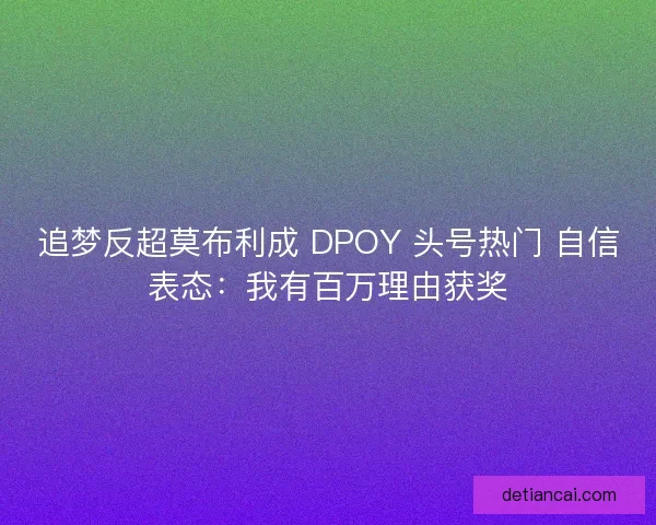 追梦反超莫布利成 DPOY 头号热门 自信表态：我有百万理由获奖