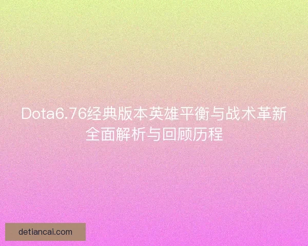 Dota6.76经典版本英雄平衡与战术革新全面解析与回顾历程