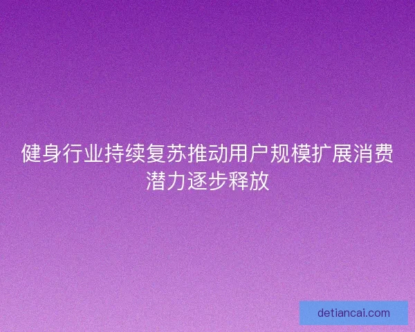 健身行业持续复苏推动用户规模扩展消费潜力逐步释放