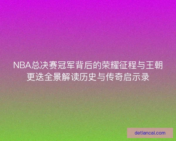 NBA总决赛冠军背后的荣耀征程与王朝更迭全景解读历史与传奇启示录
