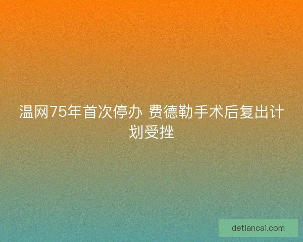 温网75年首次停办 费德勒手术后复出计划受挫