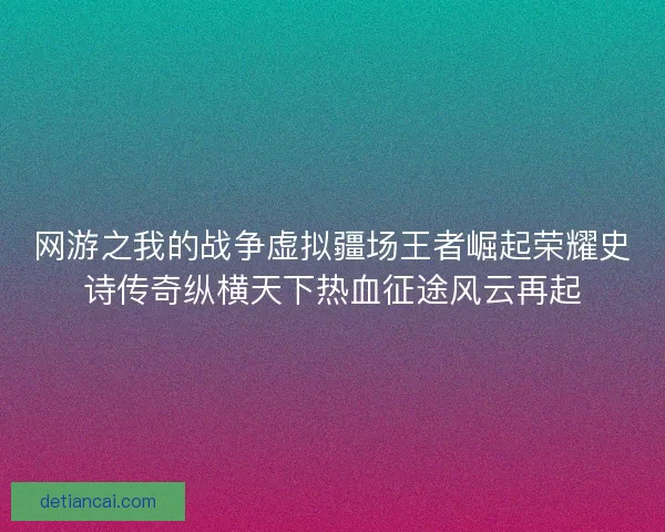 网游之我的战争虚拟疆场王者崛起荣耀史诗传奇纵横天下热血征途风云再起
