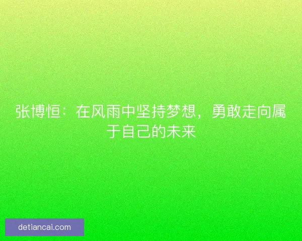 张博恒：在风雨中坚持梦想，勇敢走向属于自己的未来