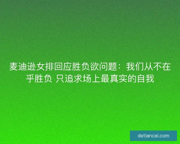 麦迪逊女排回应胜负欲问题：我们从不在乎胜负 只追求场上最真实的自我