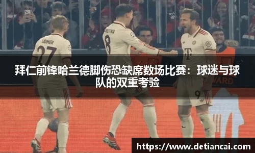 拜仁前锋哈兰德脚伤恐缺席数场比赛：球迷与球队的双重考验